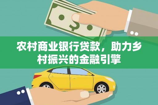 获嘉农村商业银行贷款，助力乡村振兴的金融引擎