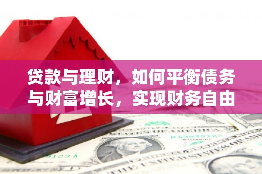 获嘉贷款与理财，如何平衡债务与财富增长，实现财务自由